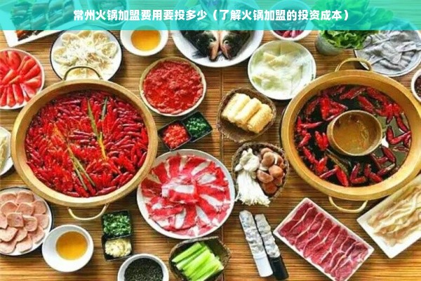 常州火锅加盟费用要投多少（了解火锅加盟的投资成本）