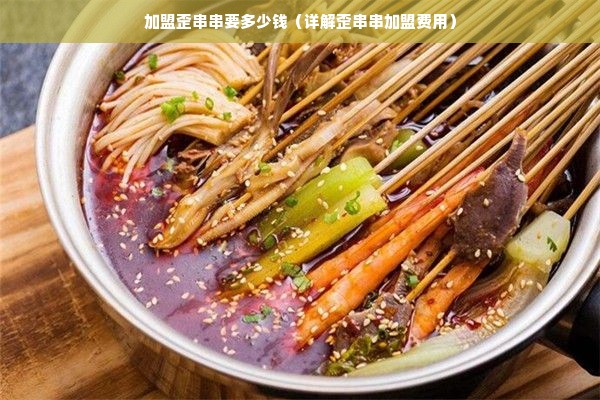 加盟歪串串要多少钱（详解歪串串加盟费用）