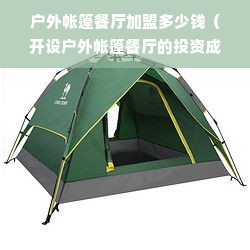 户外帐篷餐厅加盟多少钱（开设户外帐篷餐厅的投资成本分析）