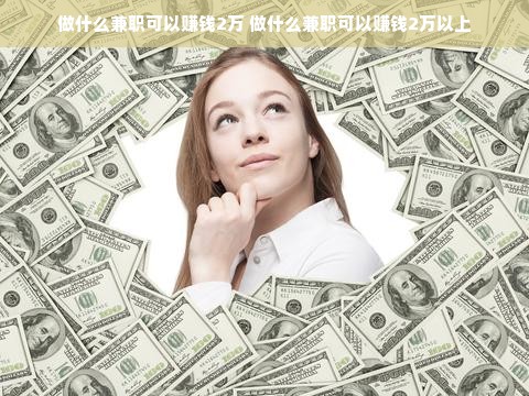 做什么兼职可以赚钱2万 做什么兼职可以赚钱2万以上