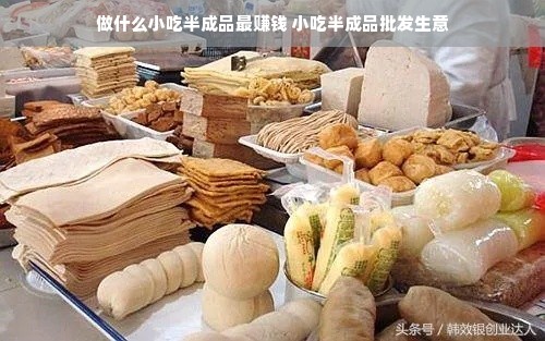 做什么小吃半成品最赚钱 小吃半成品批发生意