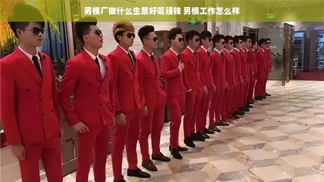 男模厂做什么生意好呢赚钱 男模工作怎么样