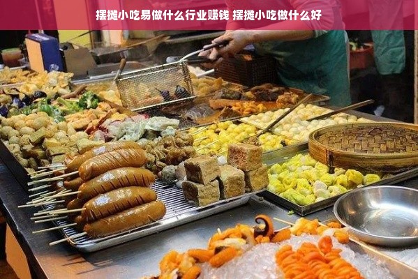 摆摊小吃易做什么行业赚钱 摆摊小吃做什么好