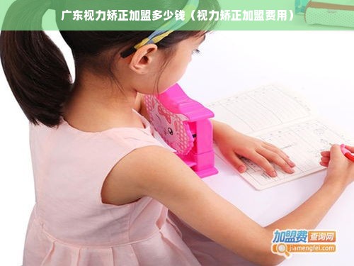 广东视力矫正加盟多少钱（视力矫正加盟费用）