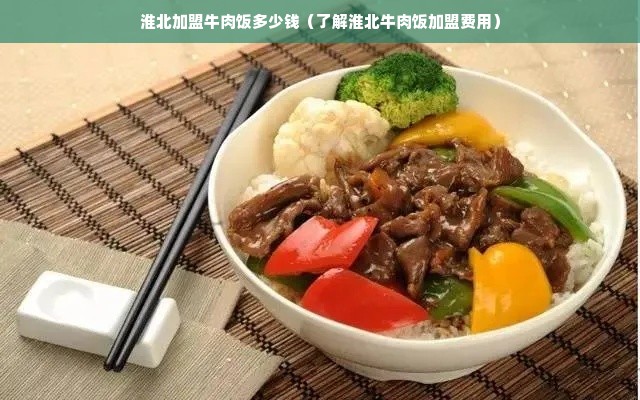 淮北加盟牛肉饭多少钱（了解淮北牛肉饭加盟费用）