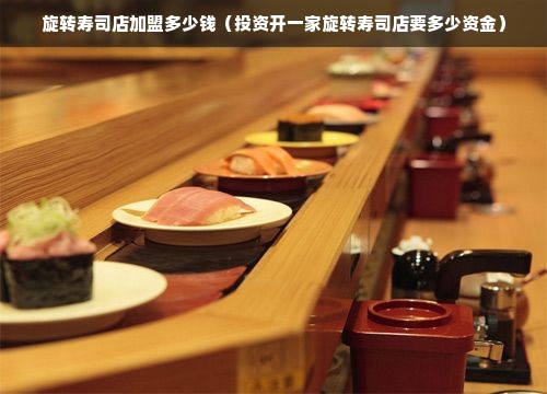 旋转寿司店加盟多少钱（投资开一家旋转寿司店要多少资金）