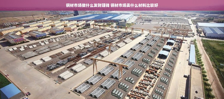 钢材市场做什么发财赚钱 钢材市场卖什么材料比较好