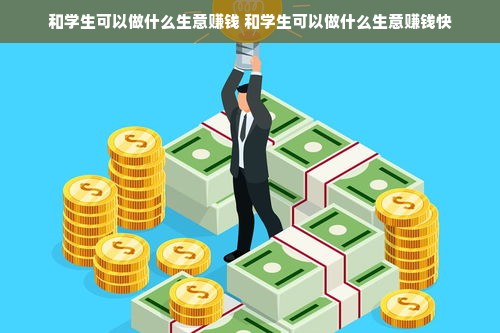 和学生可以做什么生意赚钱 和学生可以做什么生意赚钱快