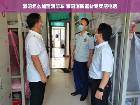 濮阳怎么加盟消防车 濮阳消防器材专卖店电话
