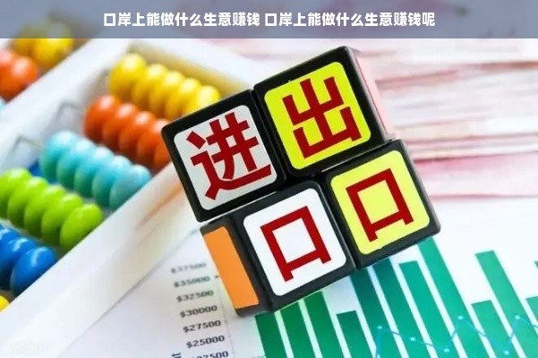 口岸上能做什么生意赚钱 口岸上能做什么生意赚钱呢