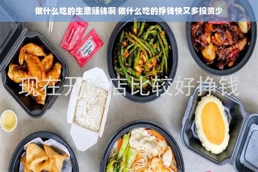 做什么吃的生意赚钱啊 做什么吃的挣钱快又多投资少