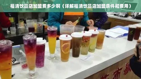 福清饮品店加盟费多少啊（详解福清饮品店加盟条件和费用）