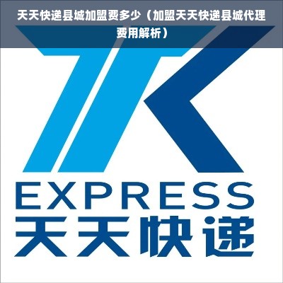天天快递县城加盟费多少（加盟天天快递县城代理费用解析）