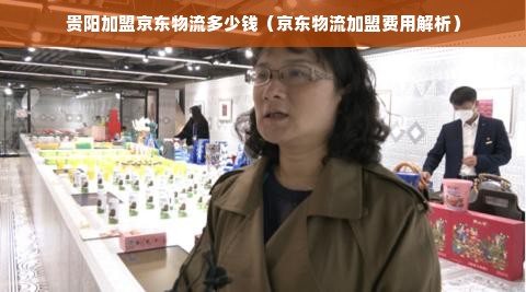 贵阳加盟京东物流多少钱（京东物流加盟费用解析）