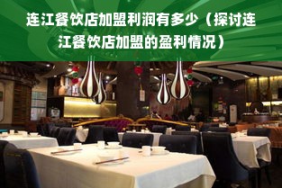 连江餐饮店加盟利润有多少（探讨连江餐饮店加盟的盈利情况）