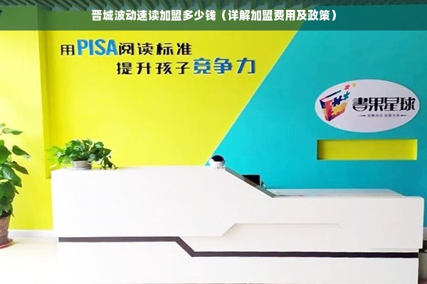 晋城波动速读加盟多少钱（详解加盟费用及政策）