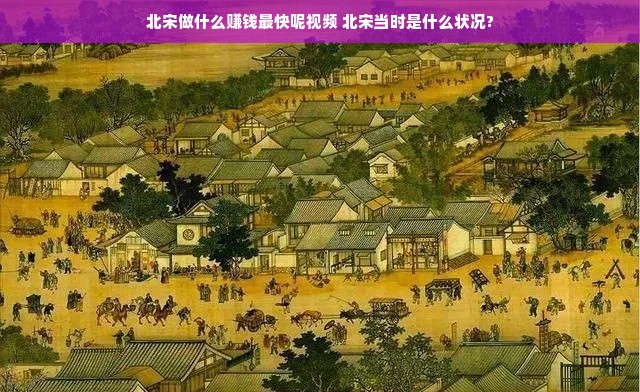 北宋做什么赚钱最快呢视频 北宋当时是什么状况?