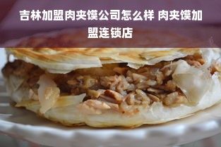 吉林加盟肉夹馍公司怎么样 肉夹馍加盟连锁店