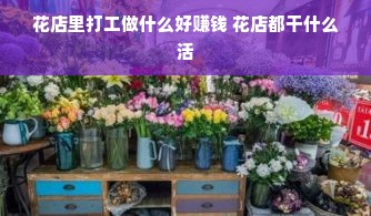 花店里打工做什么好赚钱 花店都干什么活