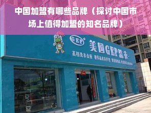 中国加盟有哪些品牌（探讨中国市场上值得加盟的知名品牌）
