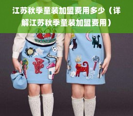 江苏秋季童装加盟费用多少（详解江苏秋季童装加盟费用）