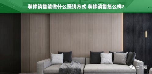 装修销售能做什么赚钱方式 装修销售怎么样?