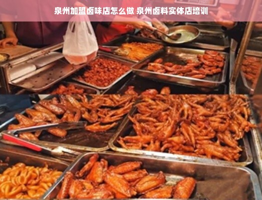 泉州加盟卤味店怎么做 泉州卤料实体店培训