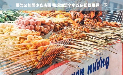 要怎么加盟小吃店面 我想加盟个小吃店帮我推荐一下