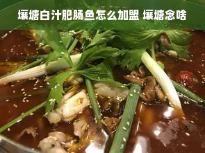 壤塘白汁肥肠鱼怎么加盟 壤塘念啥