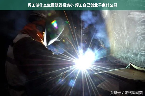 焊工做什么生意赚钱投资小 焊工自己创业干点什么好