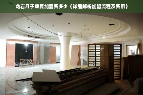 龙岩月子康复加盟费多少（详细解析加盟流程及费用）