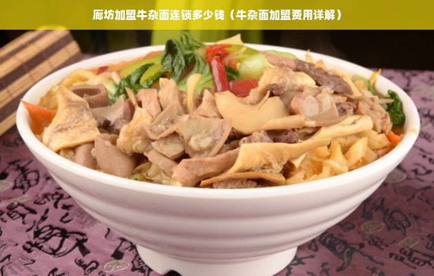 廊坊加盟牛杂面连锁多少钱（牛杂面加盟费用详解）