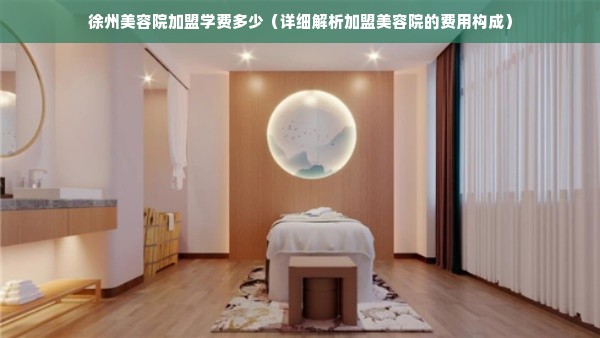 徐州美容院加盟学费多少（详细解析加盟美容院的费用构成）