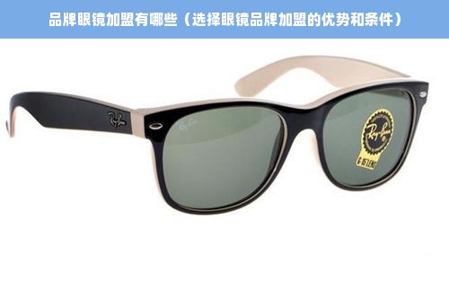品牌眼镜加盟有哪些（选择眼镜品牌加盟的优势和条件）