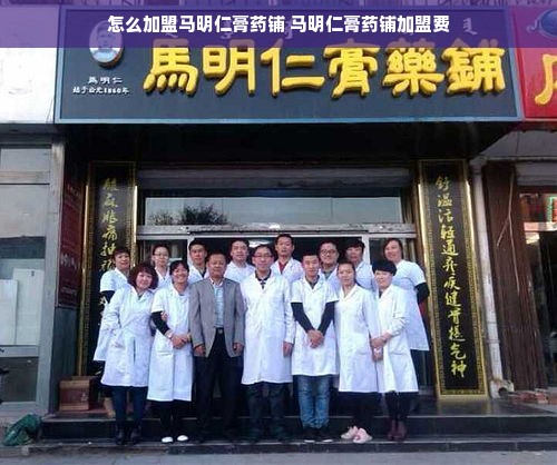 怎么加盟马明仁膏药铺 马明仁膏药铺加盟费