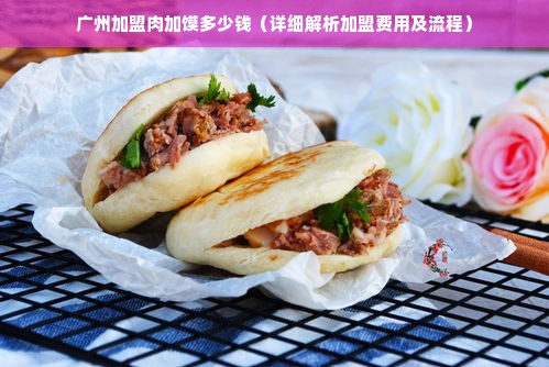 广州加盟肉加馍多少钱（详细解析加盟费用及流程）