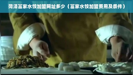 菏泽富家水饺加盟网址多少（富家水饺加盟费用及条件）