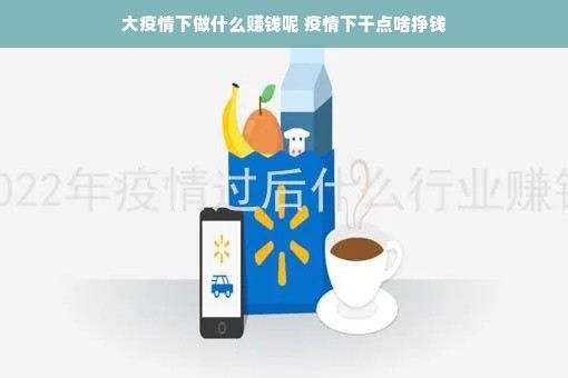 大疫情下做什么赚钱呢 疫情下干点啥挣钱