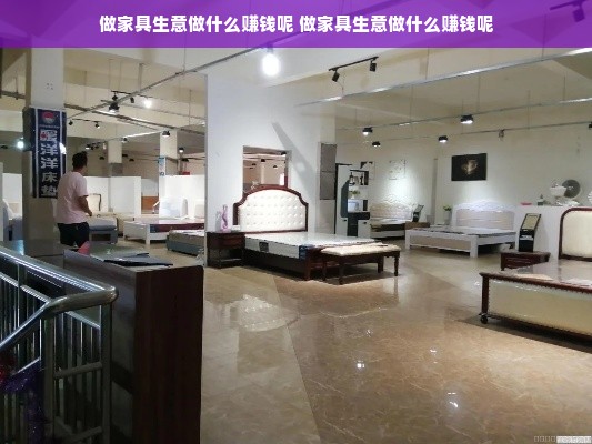 做家具生意做什么赚钱呢 做家具生意做什么赚钱呢
