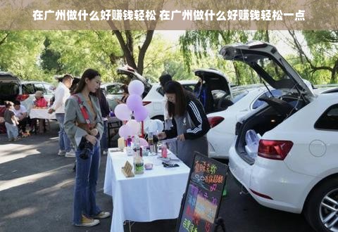 在广州做什么好赚钱轻松 在广州做什么好赚钱轻松一点