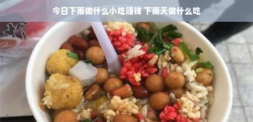 今日下雨做什么小吃赚钱 下雨天做什么吃
