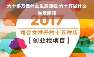 六十多万做什么生意赚钱 六十万做什么生意稳赚