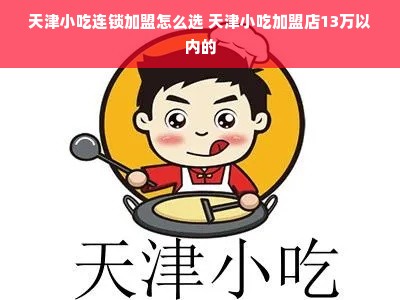 天津小吃连锁加盟怎么选 天津小吃加盟店13万以内的