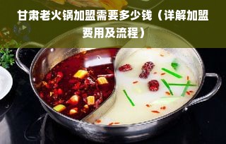 甘肃老火锅加盟需要多少钱（详解加盟费用及流程）