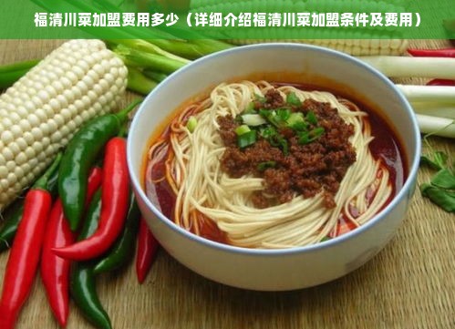 福清川菜加盟费用多少（详细介绍福清川菜加盟条件及费用）