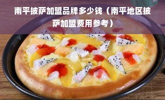 南平披萨加盟品牌多少钱（南平地区披萨加盟费用参考）
