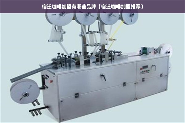 宿迁咖啡加盟有哪些品牌（宿迁咖啡加盟推荐）