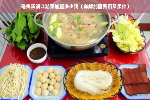 亳州汤锅江湖菜加盟多少钱（详解加盟费用及条件）