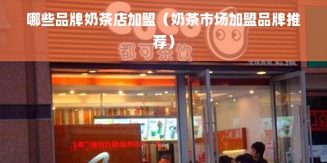 哪些品牌奶茶店加盟（奶茶市场加盟品牌推荐）