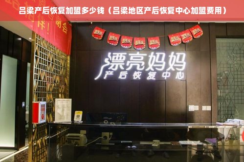 吕梁产后恢复加盟多少钱（吕梁地区产后恢复中心加盟费用）